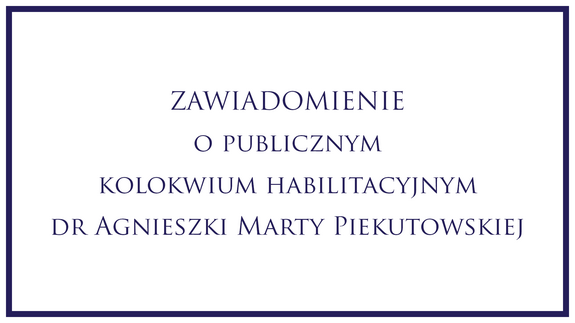 ZAWIADOMIENIE o publicznym kolokwium habilitacyjnym dr Agnieszki Marty Piekutowskiej
