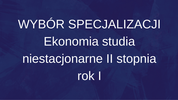 WYBÓR SPECJALIZACJI Ekonomia studia niestacjonarne II stopnia rok I