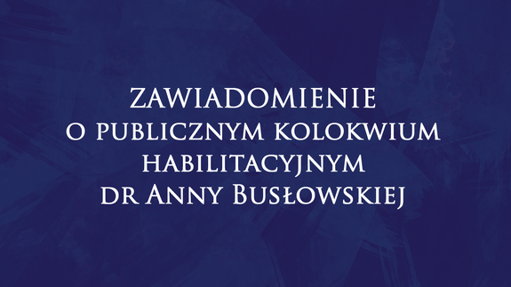 Zawiadomienie o publicznym kolokwium habilitacyjnym dr Anny Busłowskiej