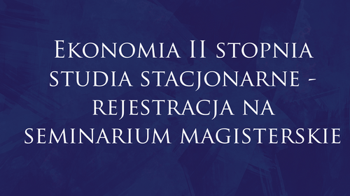 Ekonomia II stopnia studia stacjonarne - rejestracja na seminarium magisterskie