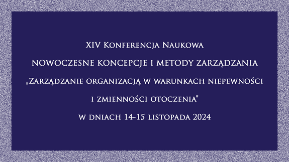 XIV Konferencja Naukowa NOWOCZESNE KONCEPCJE I METODY ZARZĄDZANIA  „Zarządzanie organizacją w warunkach niepewności i zmienności otoczenia”  w dniach 14-15 listopada 2024