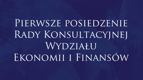 Pierwsze posiedzenie Rady Konsultacyjnej Wydziału Ekonomii i Finansów