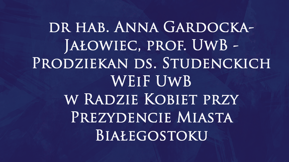 dr hab. Anna Gardocka-Jałowiec, prof. UwB - Prodziekan ds. Studenckich WEiF UwB w Radzie Kobiet przy Prezydencie Miasta Białegostoku