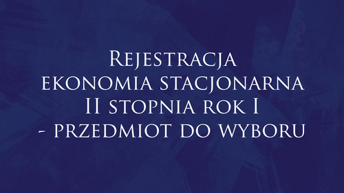 Rejestracja ekonomia stacjonarna II stopnia rok I - przedmiot do wyboru