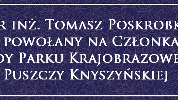 Dr inż. Tomasz Poskrobko powołany na Członka Rady Parku Krajobrazowego Puszczy Knyszyńskiej