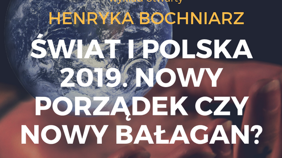 Wykład otwarty - Henryka Bochniarz "Świat i Polska 2019. Nowy porządek czy nowy bałagan?"
