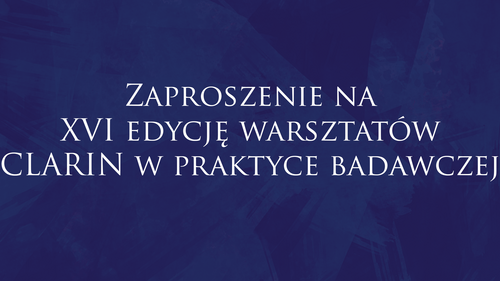Zaproszenie na XVI edycję warsztatów „CLARIN w praktyce badawczej”