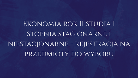 Ekonomia rok II studia I stopnia stacjonarne i niestacjonarne - rejestracja na przedmioty do wyboru