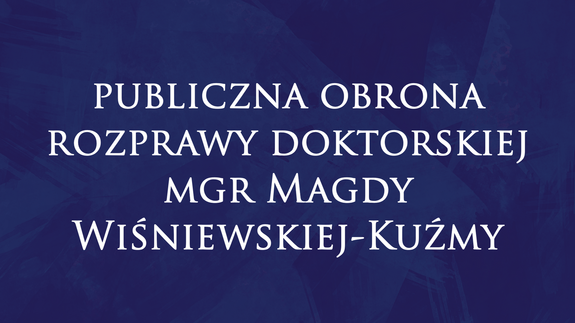 Publiczna obrona rozprawy doktorskiej mgr Magdy Wiśniewskiej-Kuźmy