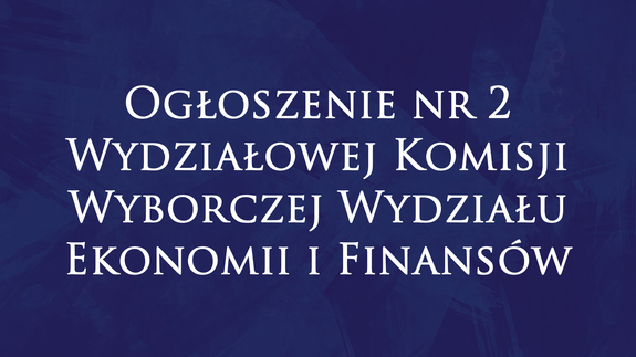 Ogłoszenie nr 2 Wydziałowej Komisji Wyborczej Wydziału Ekonomii i Finansów