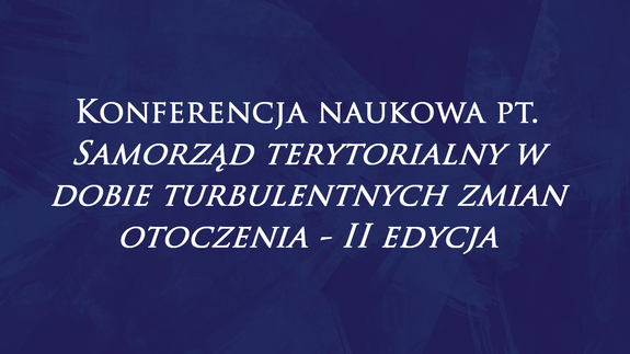 Konferencja naukowa pt. Samorząd terytorialny w dobie turbulentnych zmian otoczenia - II edycja