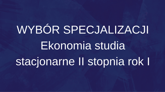 WYBÓR SPECJALIZACJI Ekonomia studia stacjonarne II stopnia rok I