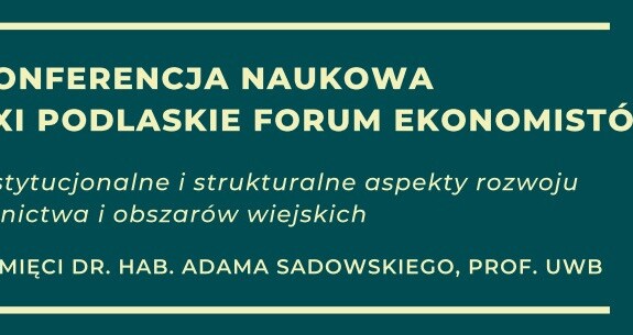 Konferencja - XXI Podlaskie Forum Ekonomistów - pamięci dr hab. Adama Sadowskiego, prof. UwB
