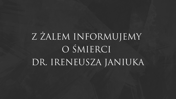 Z ŻALEM INFORMUJEMY O ŚMIERCI DR. IRENEUSZA JANIUKA