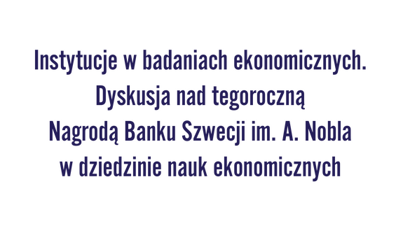 Instytucje w badaniach ekonomicznych. Dyskusja nad tegoroczną Nagrodą Banku Szwecji im. A. Nobla w dziedzinie nauk ekonomicznych