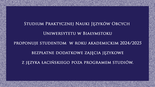 Studium Praktycznej Nauki Języków Obcych  Uniwersytetu w Białymstoku proponuje studentom  w roku akademickim 2024/2025 bezpłatne dodatkowe zajęcia językowe z języka łacińskiego poza programem studiów.