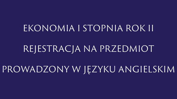 EKONOMIA I STOPNIA rok II REJESTRACJA NA PRZEDMIOT PROWADZONY W JĘZYKU ANGIELSKIM
