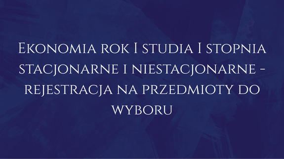 Ekonomia rok I studia I stopnia stacjonarne i niestacjonarne - rejestracja na przedmioty do wyboru