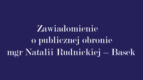 Zawiadomienie o publicznej obronie mgr Natalii Rudnickiej – Basek