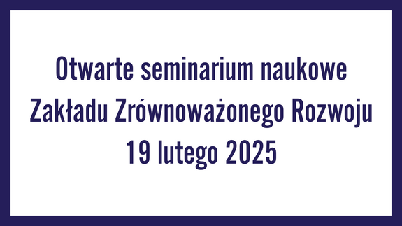 Otwarte seminarium naukowe Zakładu Zrównoważonego Rozwoju 19 lutego 2025