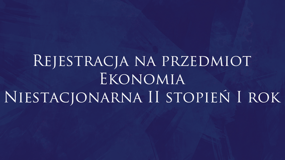 Rejestracja na przedmiot Ekonomia Niestacjonarna II stopień I rok