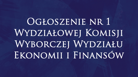 Ogłoszenie nr 1 Wydziałowej Komisji Wyborczej Wydziału Ekonomii i Finansów