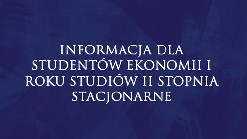 INFORMACJA DLA STUDENTÓW EKONOMII I ROKU STUDIÓW II STOPNIA STACJONARNE