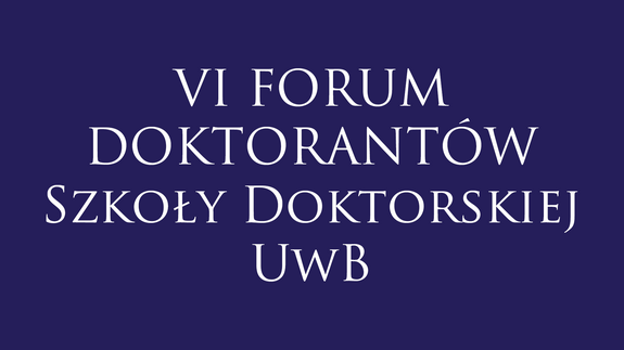 VI FORUM DOKTORANTÓW Szkoły Doktorskiej UwB