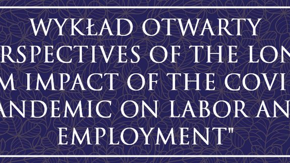 WYKŁAD OTWARTY “PERSPECTIVES OF THE LONG-TERM IMPACT OF THE COVID-19 PANDEMIC ON LABOR AND EMPLOYMENT"