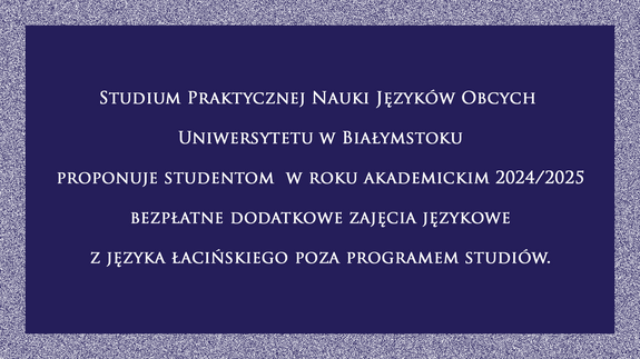 Studium Praktycznej Nauki Języków Obcych  Uniwersytetu w Białymstoku proponuje studentom  w roku akademickim 2024/2025 bezpłatne dodatkowe zajęcia językowe z języka łacińskiego poza programem studiów.