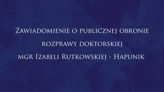Zawiadomienie o publicznej obronie rozprawy doktorskiej mgr Izabeli Rutkowskiej - Hapunik