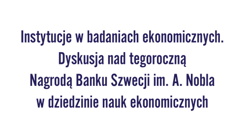 Instytucje w badaniach ekonomicznych. Dyskusja nad tegoroczną Nagrodą Banku Szwecji im. A. Nobla w dziedzinie nauk ekonomicznych